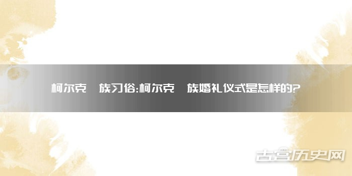 柯尔克孜族习俗:柯尔克孜族婚礼仪式是怎样的?