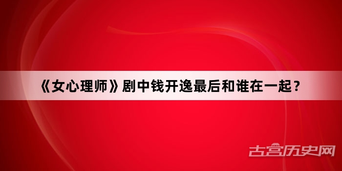 《女心理师》剧中钱开逸最后和谁在一起？