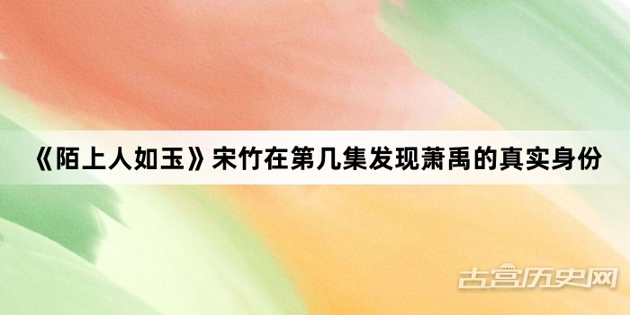 《陌上人如玉》宋竹在第几集发现萧禹的真实身份