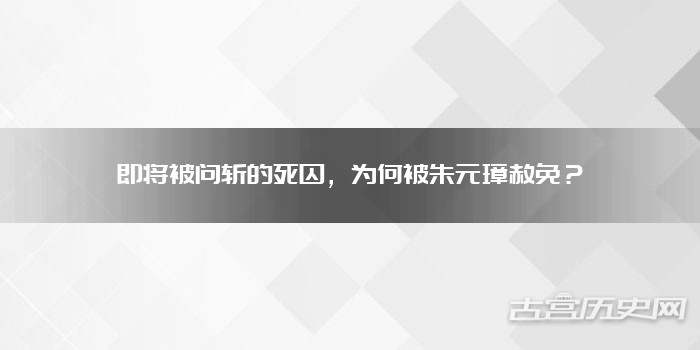 即将被问斩的死囚，为何被朱元璋赦免？