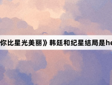 《你比星光美丽》韩廷和纪星结局是he吗