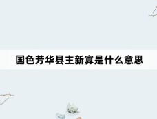 国色芳华县主新寡是什么意思