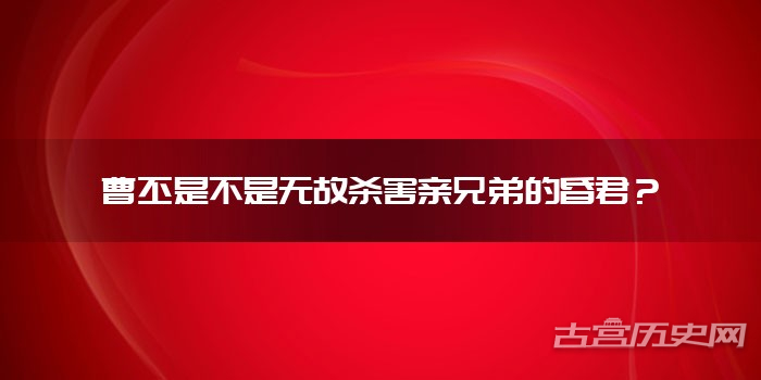 曹丕是不是无故杀害亲兄弟的昏君？