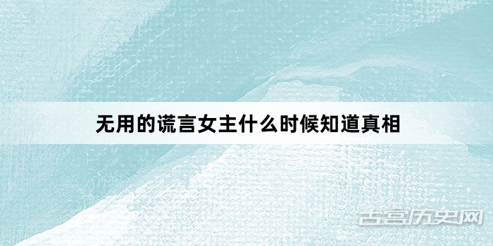无用的谎言女主什么时候知道真相
