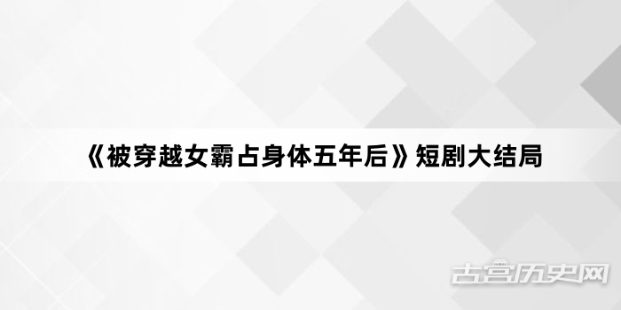 《被穿越女霸占身体五年后》短剧大结局