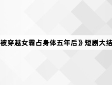 《被穿越女霸占身体五年后》短剧大结局