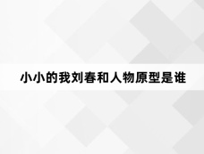小小的我刘春和人物原型是谁