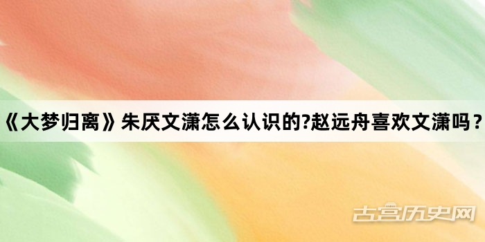 《大梦归离》朱厌文潇怎么认识的?赵远舟喜欢文潇吗？