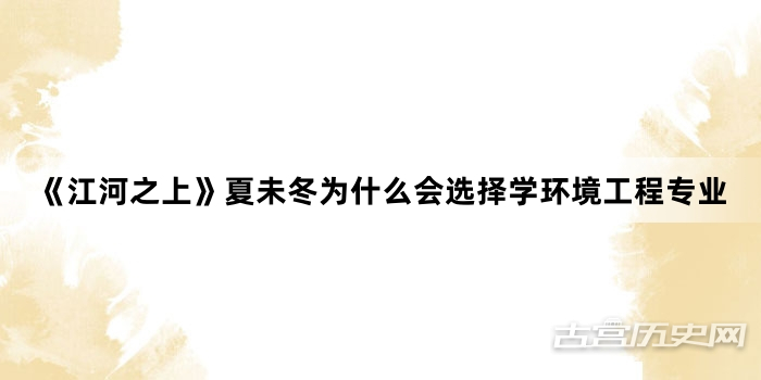 《江河之上》夏未冬为什么会选择学环境工程专业