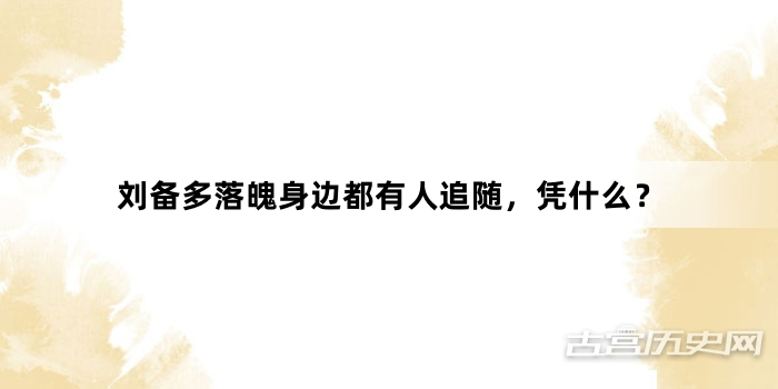 刘备多落魄身边都有人追随，凭什么？