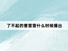 了不起的曹萱萱什么时候播出