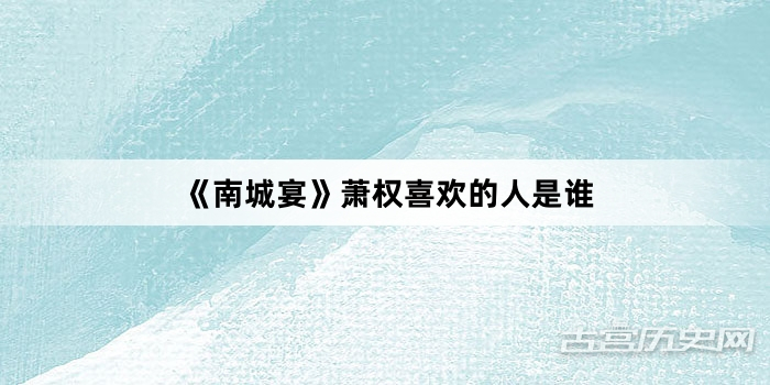 《南城宴》萧权喜欢的人是谁
