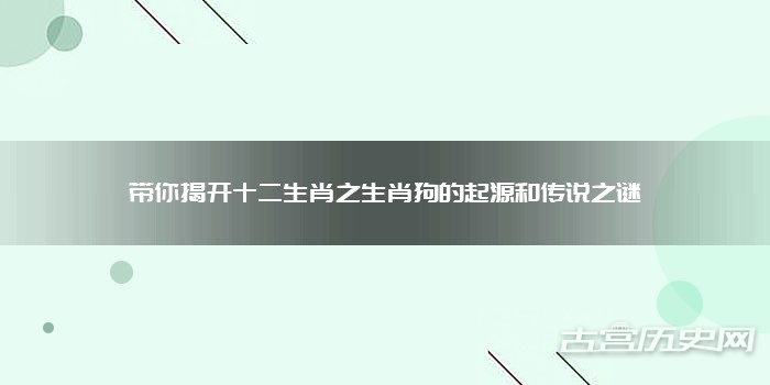 带你揭开十二生肖之生肖狗的起源和传说之谜