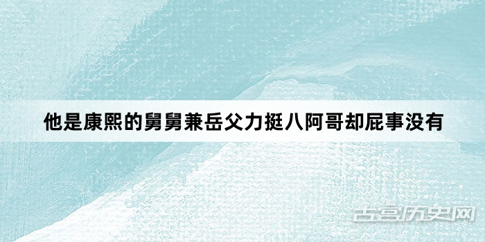 他是康熙的舅舅兼岳父力挺八阿哥却屁事没有