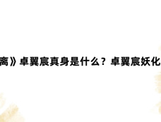 《大梦归离》卓翼宸真身是什么?卓翼宸妖化后是龙吗?