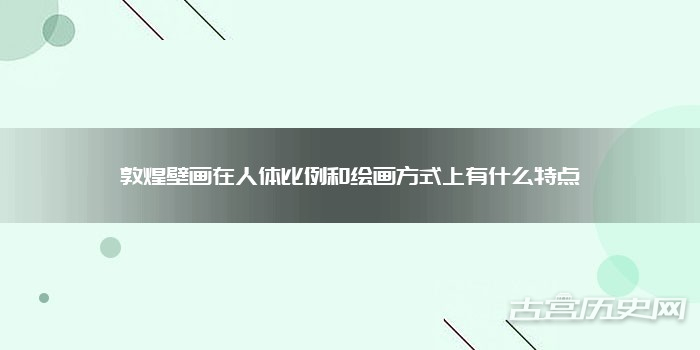 敦煌壁画在人体比例和绘画方式上有什么特点