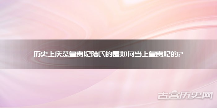 历史上庆恭皇贵妃陆氏的是如何当上皇贵妃的?