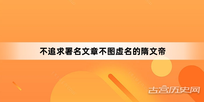 不追求署名文章不图虚名的隋文帝
