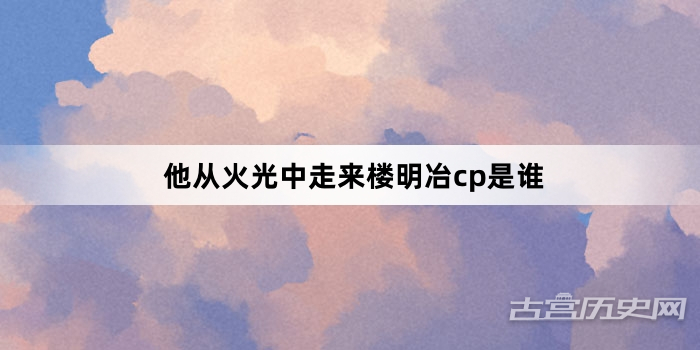 他从火光中走来楼明冶cp是谁