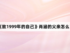 《致1999年的自己》肖涵的父亲怎么了