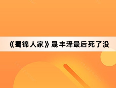 《蜀锦人家》晟丰泽最后死了没
