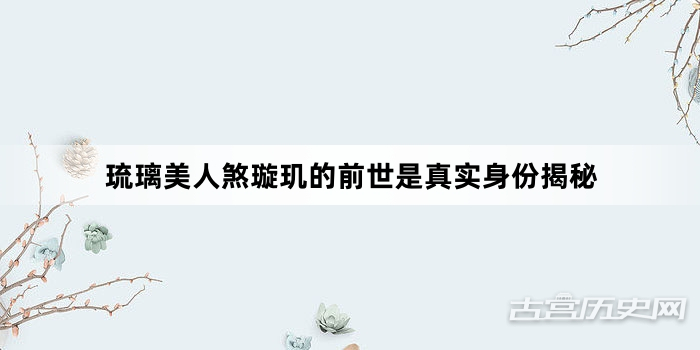 琉璃美人煞璇玑的前世是真实身份揭秘