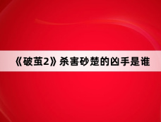 《破茧2》杀害砂楚的凶手是谁