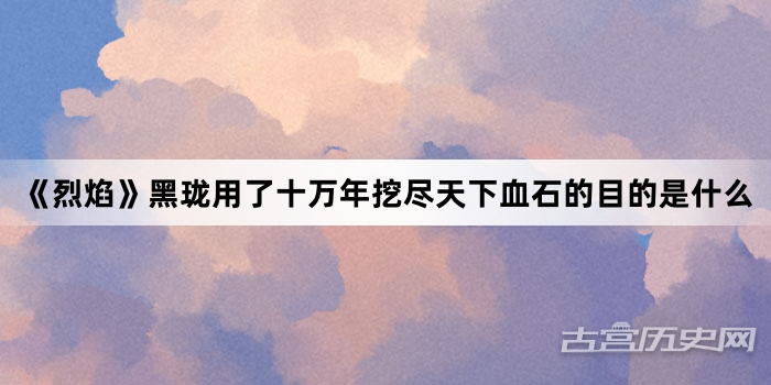 《烈焰》黑珑用了十万年挖尽天下血石的目的是什么