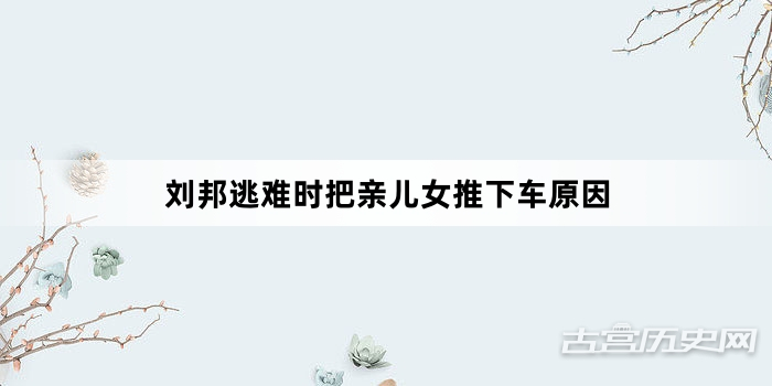 刘邦逃难时把亲儿女推下车原因