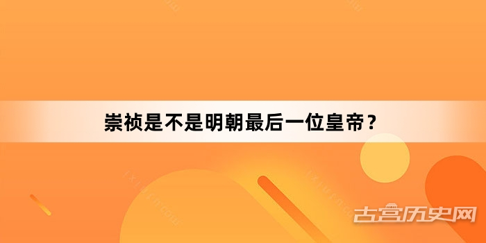 崇祯是不是明朝最后一位皇帝？