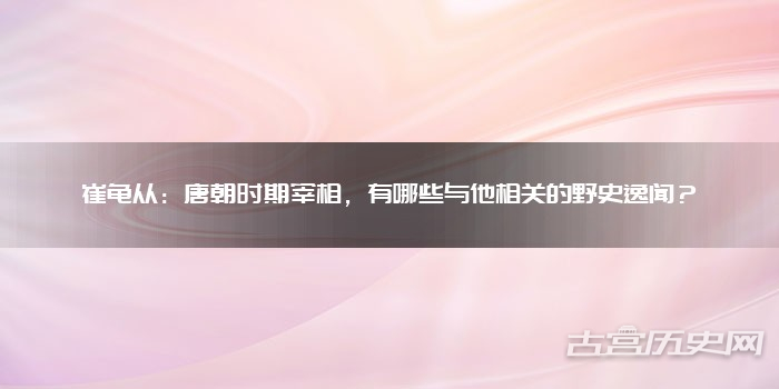 崔龟从：唐朝时期宰相，有哪些与他相关的野史逸闻？