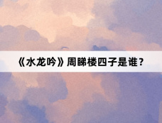 《水龙吟》周睇楼四子是谁？