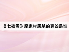 《七夜雪》摩家村屠杀的真凶是谁