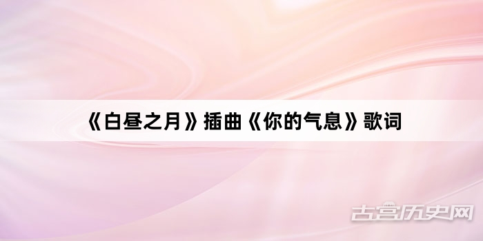 《白昼之月》插曲《你的气息》歌词