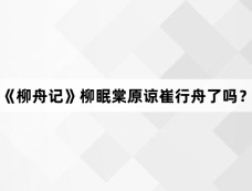 《柳舟记》柳眠棠原谅崔行舟了吗？