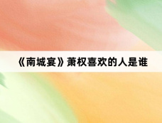 《南城宴》萧权喜欢的人是谁