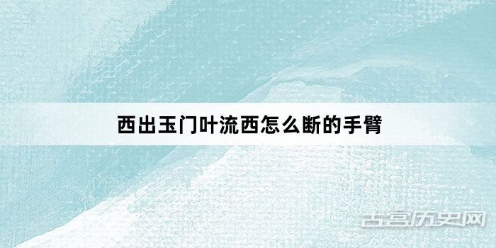 西出玉门叶流西怎么断的手臂