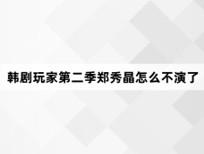 韩剧玩家第二季郑秀晶怎么不演了