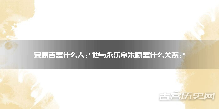 夏原吉是什么人？他与永乐帝朱棣是什么关系？