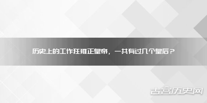 历史上的工作狂雍正皇帝，一共有过几个皇后？