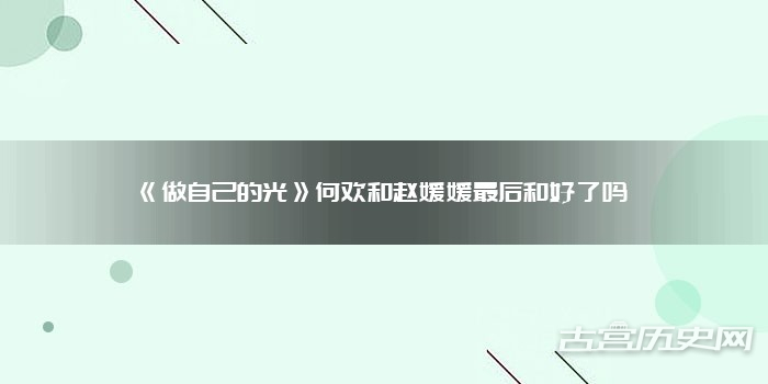 《做自己的光》何欢和赵媛媛最后和好了吗
