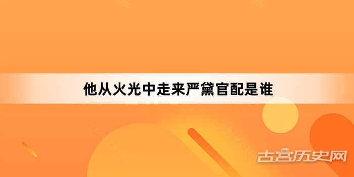 他从火光中走来严黛官配是谁