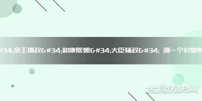 顺治朝"亲王摄政"和康熙朝"大臣辅政" 哪一个对皇帝更加有利