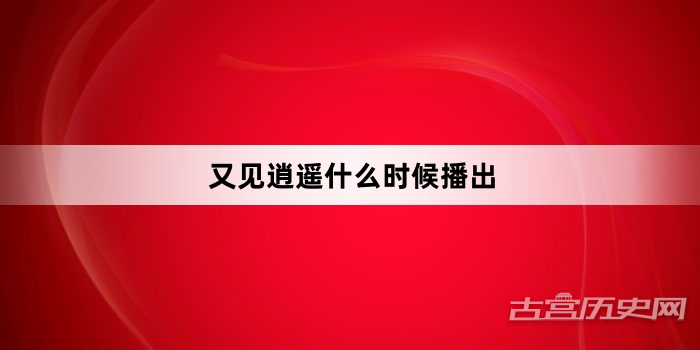 又见逍遥什么时候播出