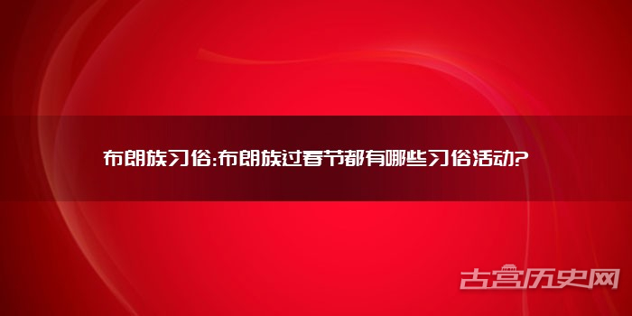 布朗族习俗:布朗族过春节都有哪些习俗活动?