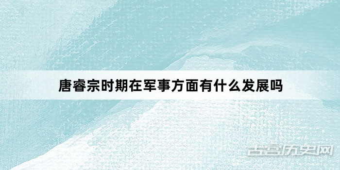 唐睿宗时期在军事方面有什么发展吗