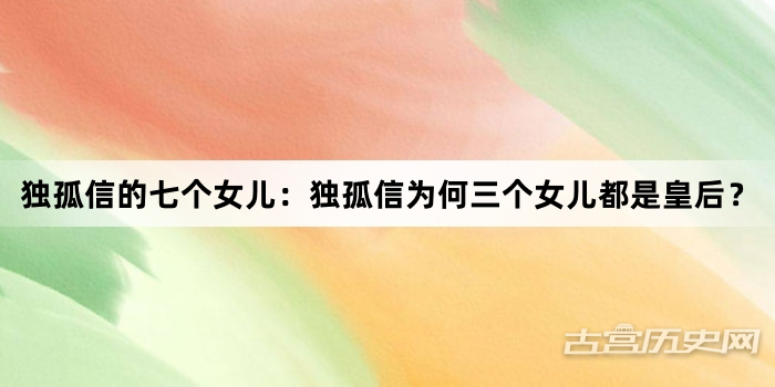独孤信的七个女儿：独孤信为何三个女儿都是皇后？