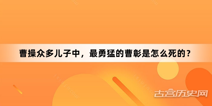 曹操众多儿子中，最勇猛的曹彰是怎么死的？