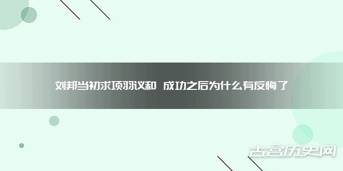 刘邦当初求项羽议和 成功之后为什么有反悔了