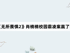 《无所畏惧2》肖楠楠校园霸凌案赢了吗